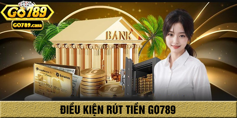Hướng Dẫn Rút Tiền Go789 Thành Công 100% Chỉ 1 Phút 1 Điều kiện rút tiền go789