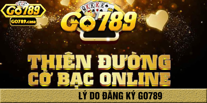 04 Bước Đăng Ký Go789 Trên App Và Trình Duyệt An Toàn Cho Người Mới 1 Lý do đăng ký go789
